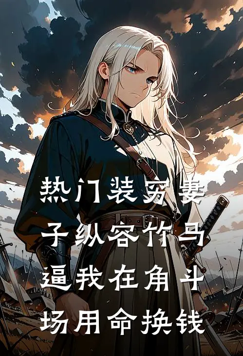 [热门]装穷妻子纵容竹马逼我在角斗场用命换钱楚洛纪总免费小说完整版_热门的小说[热门]装穷妻子纵容竹马逼我在角斗场用命换钱楚洛纪总