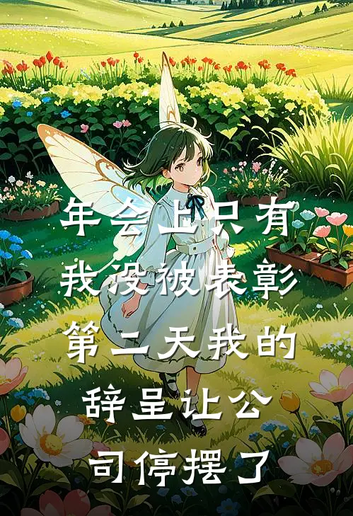 年会上只有我没被表彰，第二天我的辞呈让公司停摆了