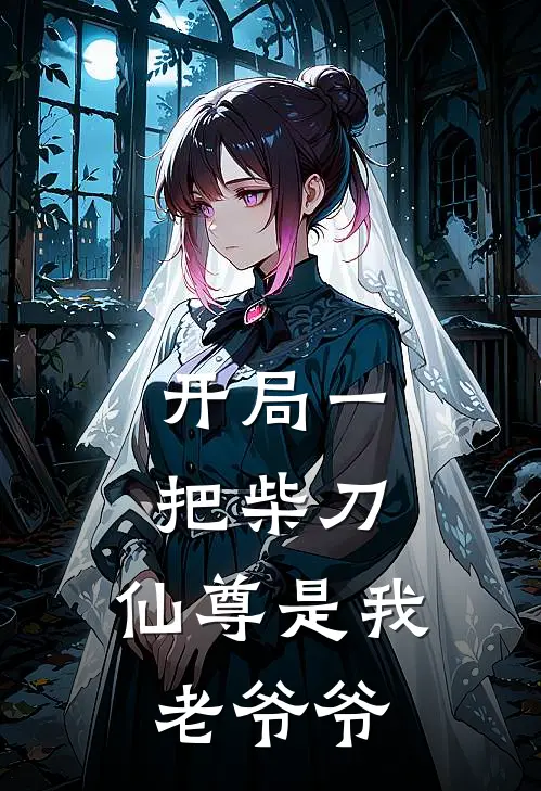 开局一把柴刀，仙尊是我老爷爷