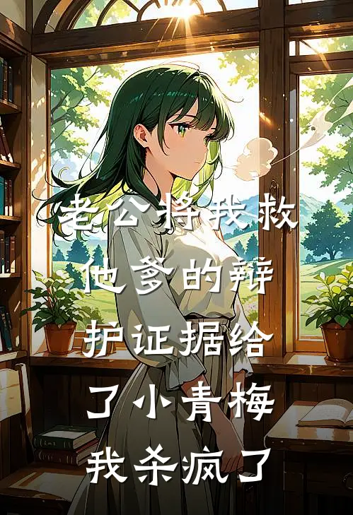 老公将我救他爹的辩护证据给了小青梅，我杀疯了