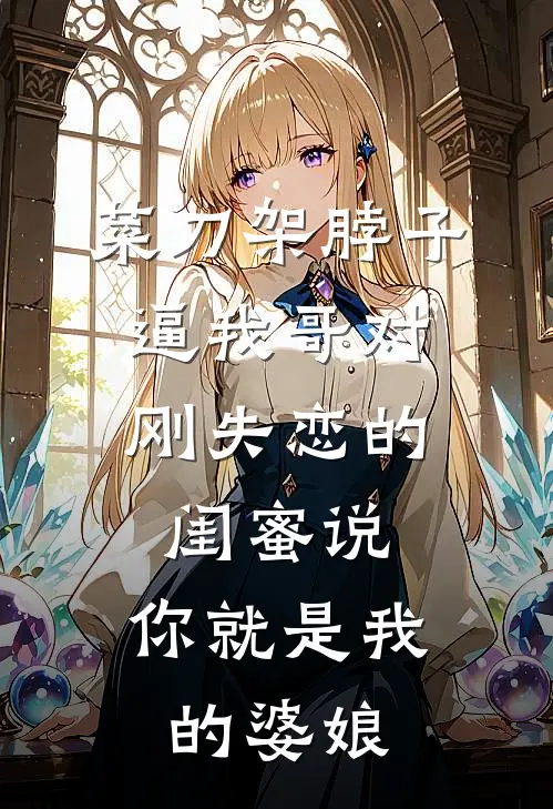 菜刀架脖子，逼我哥对刚失恋的闺蜜说：你就是我的婆娘