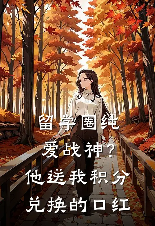 留学圈纯爱战神？他送我积分兑换的口红戴峻丞美金小说完整版免费阅读_最新章节列表留学圈纯爱战神？他送我积分兑换的口红(戴峻丞美金)