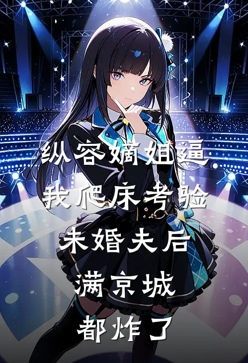 纵容嫡姐逼我爬床考验未婚夫后，满京城都炸了