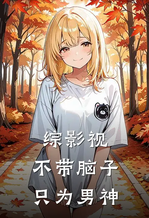 综影视：不带脑子只为男神(苏易正裴仁雅)热门网络小说_最新完本小说综影视：不带脑子只为男神(苏易正裴仁雅)