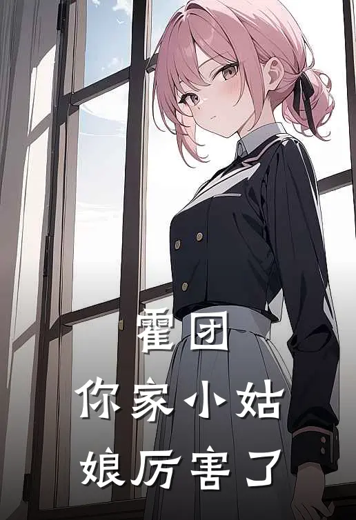 霍团，你家小姑娘厉害了霍寒李清艳完结版免费阅读_霍团，你家小姑娘厉害了全章节免费在线阅读