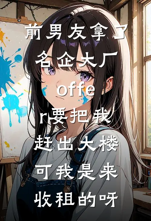 前男友拿了名企大厂offer要把我赶出大楼，可我是来收租的呀(无缝管培生)最热门小说_小说完整版前男友拿了名企大厂offer要把我赶出大楼，可我是来收租的呀无缝管培生