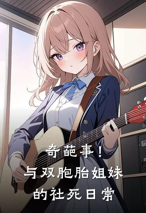 奇葩事！与双胞胎姐妹的社死日常(谭晨驰曾怡柔)热门小说阅读_全文免费阅读奇葩事！与双胞胎姐妹的社死日常谭晨驰曾怡柔