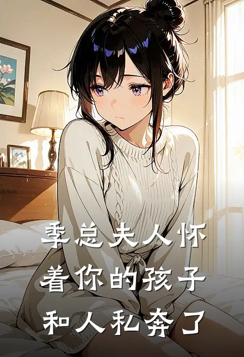 季总夫人怀着你的孩子和人私奔了