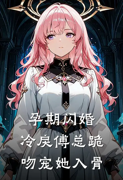 孕期闪婚，冷戾傅总跪吻宠她入骨