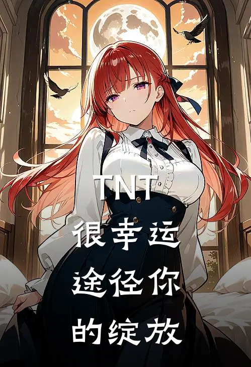 TNT：很幸运，途径你的绽放简祺程以鑫最新小说全文阅读_最新章节列表TNT：很幸运，途径你的绽放(简祺程以鑫)