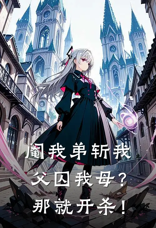 阉我弟斩我父囚我母？那就开杀！(许七夏许闲)免费阅读无弹窗_最新好看小说推荐阉我弟斩我父囚我母？那就开杀！许七夏许闲