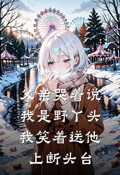 父亲哭着说我是野丫头，我笑着送他上断头台顾廷渊顾念完整版在线阅读_顾廷渊顾念完整版阅读