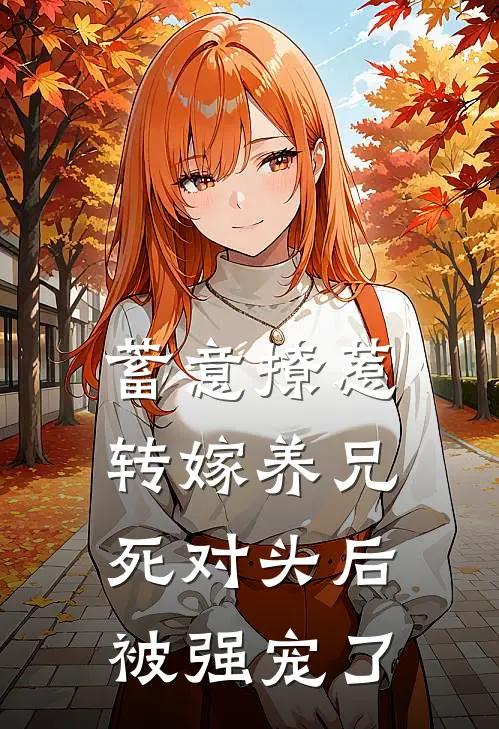 蓄意撩惹，转嫁养兄死对头后被强宠了