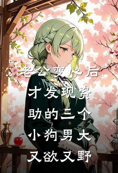 老公变心后，才发现资助的三个小狗男大又欲又野